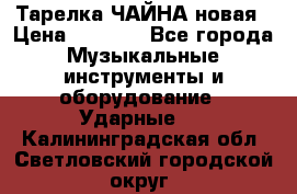 Тарелка ЧАЙНА новая › Цена ­ 4 000 - Все города Музыкальные инструменты и оборудование » Ударные   . Калининградская обл.,Светловский городской округ 